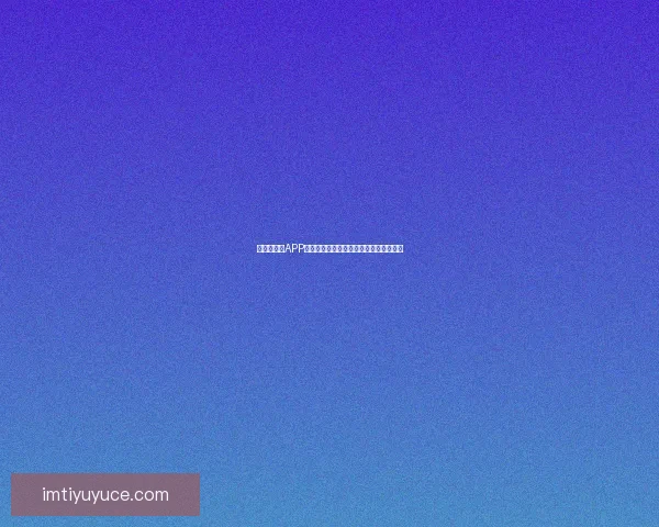 世界杯竞猜APP官网打造全新互动体验助你精准预测赛果